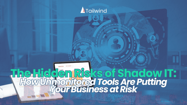 The Hidden Risks of Shadow IT: How Unmonitored Tools Are Putting Your Business at Risk