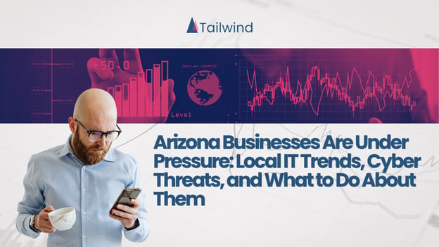 Arizona Businesses Are Under Pressure: Local IT Trends, Cyber Threats, and What to Do About Them