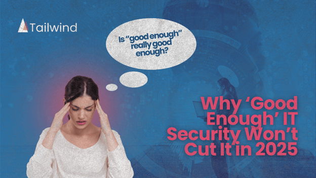 Why ‘Good Enough’ IT Security Won’t Cut It in 2025