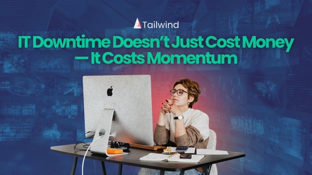 IT Downtime Doesn’t Just Cost Money — It Costs Momentum
