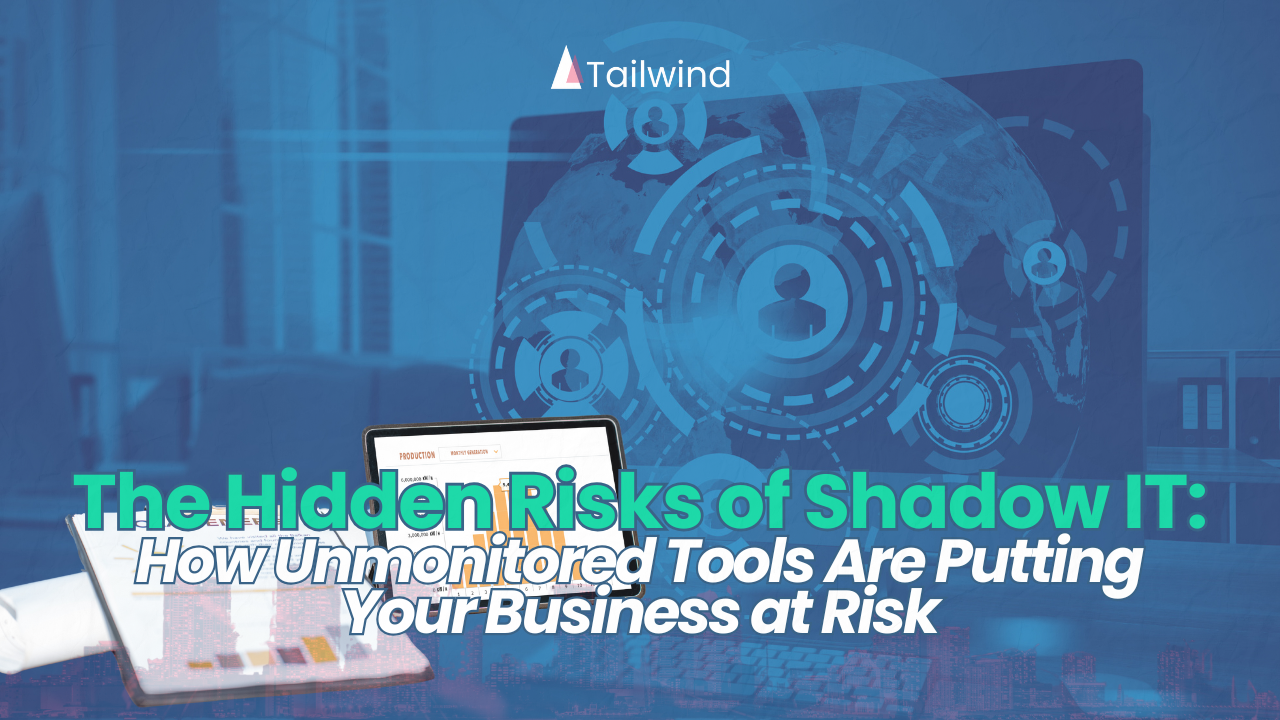 The Hidden Risks of Shadow IT: How Unmonitored Tools Are Putting Your Business at Risk
