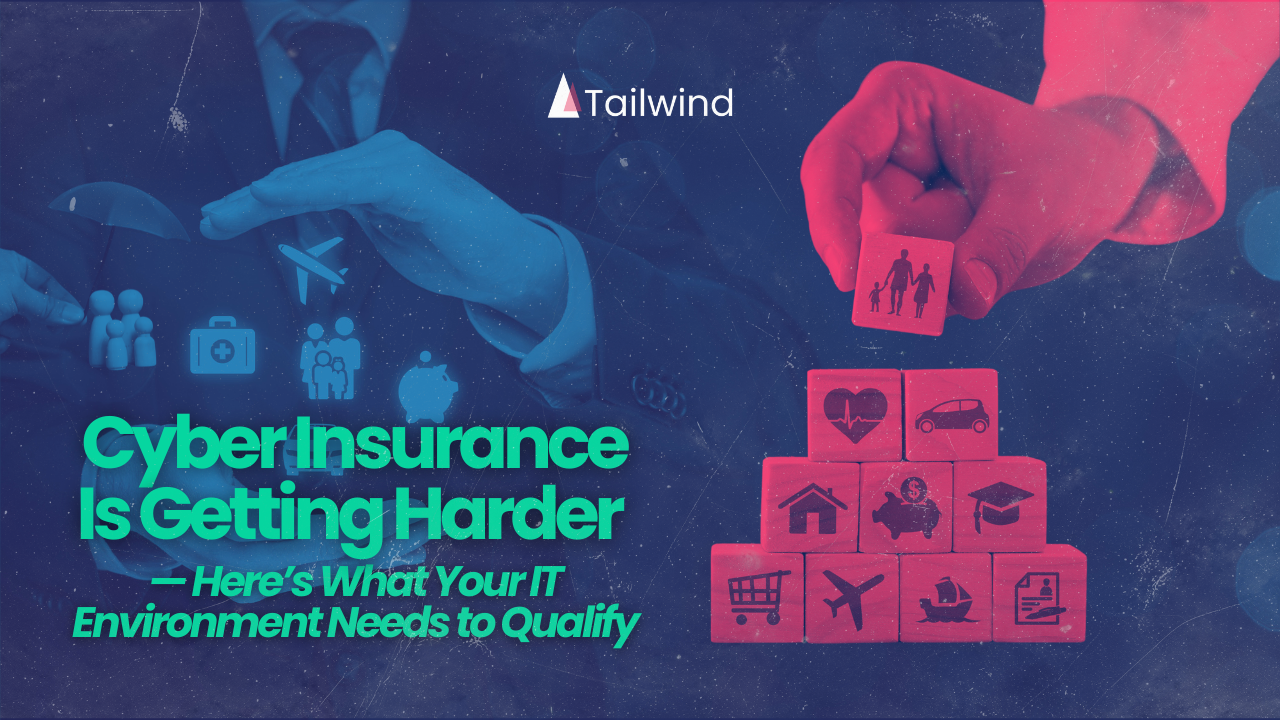 Cyber Insurance Is Getting Harder — Here’s What Your IT Environment Needs to Qualify 