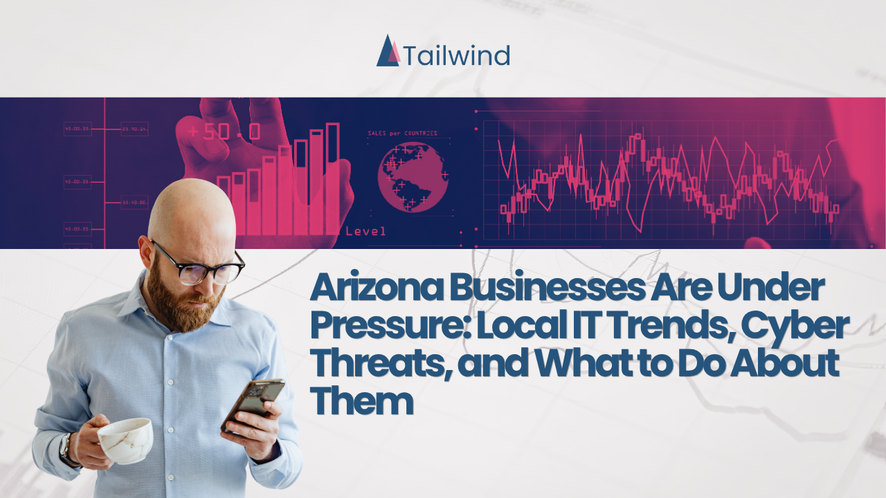 Arizona Businesses Are Under Pressure: Local IT Trends, Cyber Threats, and What to Do About Them