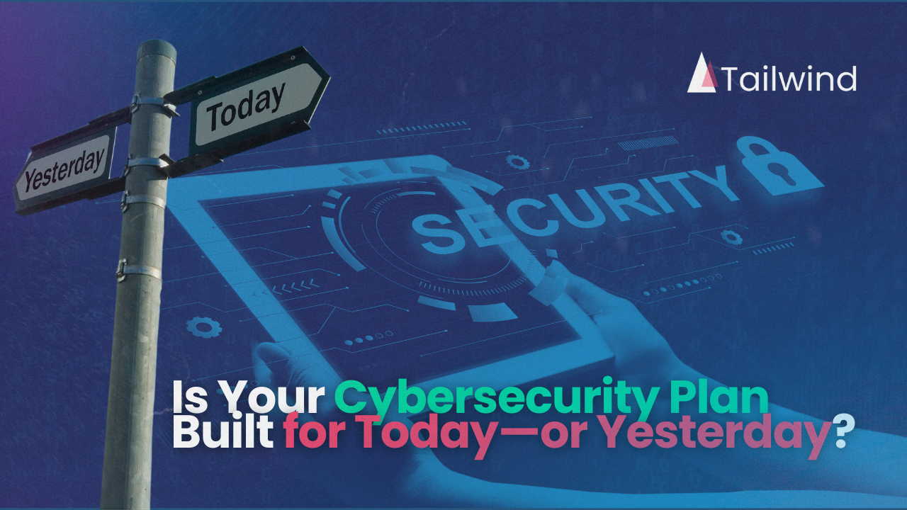 Is Your Cybersecurity Plan Built for Today—or Yesterday?